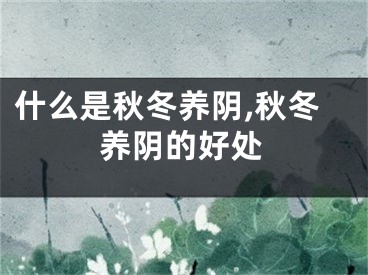 什么是秋冬养阴,秋冬养阴的好处