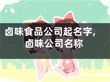 卤味食品公司起名字,卤味公司名称