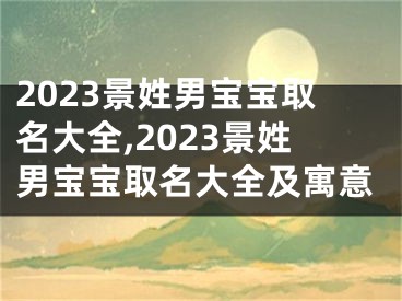 2023景姓男宝宝取名大全,2023景姓男宝宝取名大全及寓意