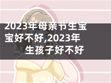 2023年母亲节生宝宝好不好,2023年生孩子好不好