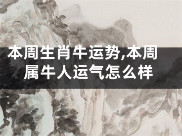 本周生肖牛运势,本周属牛人运气怎么样