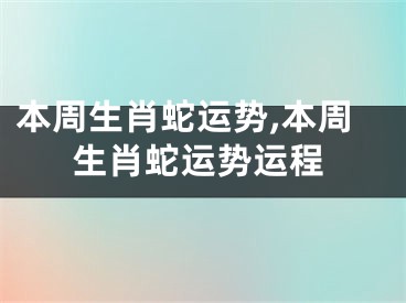 本周生肖蛇运势,本周生肖蛇运势运程