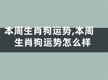 本周生肖狗运势,本周生肖狗运势怎么样