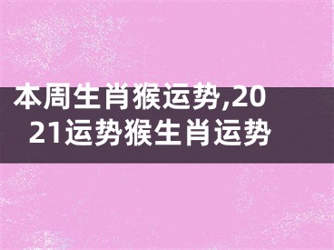 本周生肖猴运势,2021运势猴生肖运势