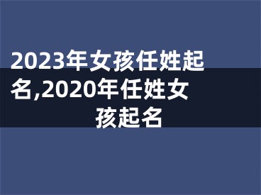 2023年女孩任姓起名,2020年任姓女孩起名