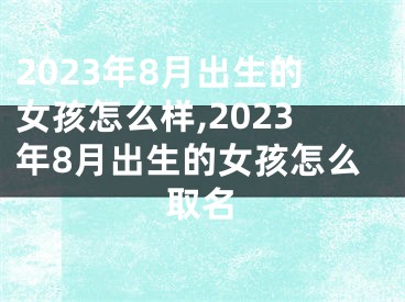 2023年8月出生的女孩怎么样,2023年8月出生的女孩怎么取名