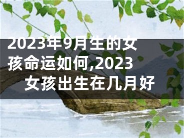 2023年9月生的女孩命运如何,2023女孩出生在几月好