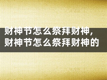 财神节怎么祭拜财神,财神节怎么祭拜财神的