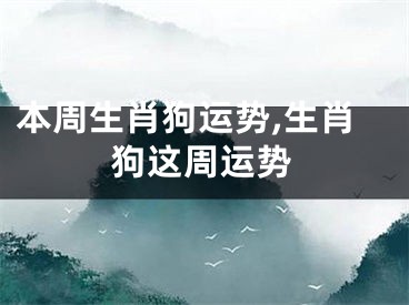 本周生肖狗运势,生肖狗这周运势