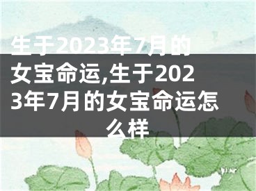 生于2023年7月的女宝命运,生于2023年7月的女宝命运怎么样