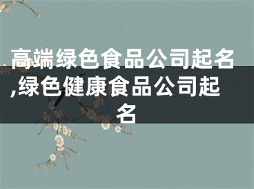 高端绿色食品公司起名,绿色健康食品公司起名