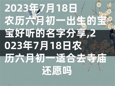 2023年7月18日农历六月初一出生的宝宝好听的名字分享,2023年7月18日农历六月初一适合去寺庙还愿吗