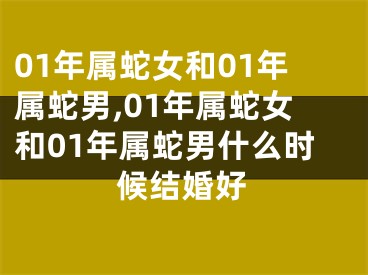 01年属蛇女和01年属蛇男,01年属蛇女和01年属蛇男什么时候结婚好