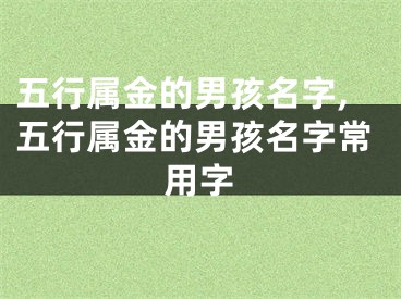 五行属金的男孩名字,五行属金的男孩名字常用字