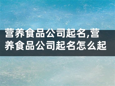 营养食品公司起名,营养食品公司起名怎么起