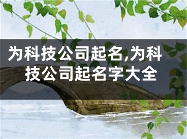 为科技公司起名,为科技公司起名字大全