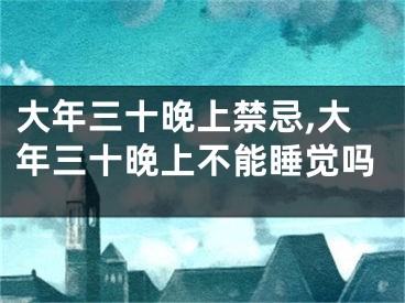 大年三十晚上禁忌,大年三十晚上不能睡觉吗