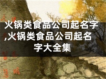 火锅类食品公司起名字,火锅类食品公司起名字大全集