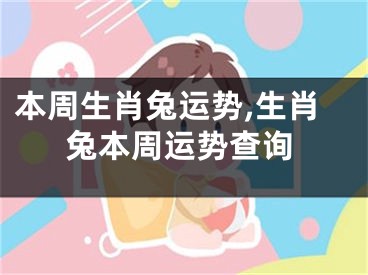 本周生肖兔运势,生肖兔本周运势查询