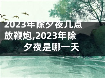 2023年除夕夜几点放鞭炮,2023年除夕夜是哪一天