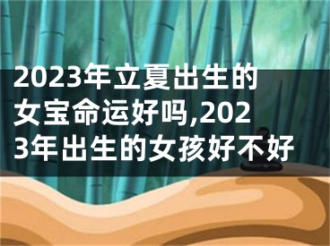 2023年立夏出生的女宝命运好吗,2023年出生的女孩好不好