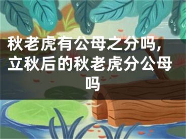 秋老虎有公母之分吗,立秋后的秋老虎分公母吗