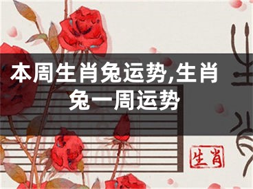 本周生肖兔运势,生肖兔一周运势