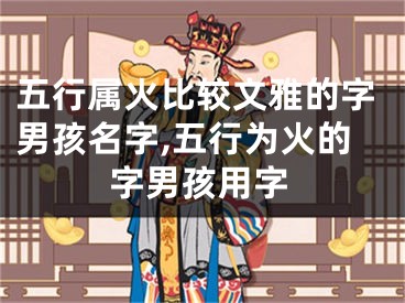 五行属火比较文雅的字男孩名字,五行为火的字男孩用字