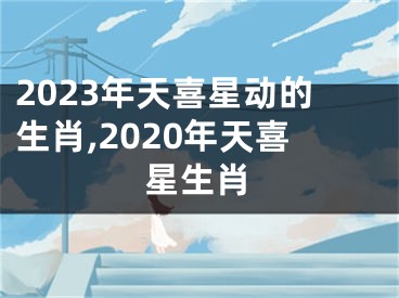 2023年天喜星动的生肖,2020年天喜星生肖