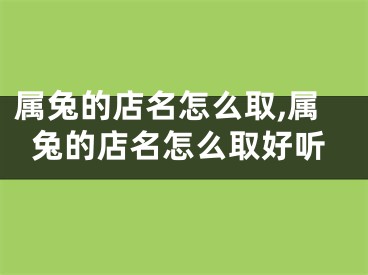 属兔的店名怎么取,属兔的店名怎么取好听