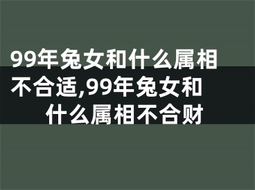 99年兔女和什么属相不合适,99年兔女和什么属相不合财