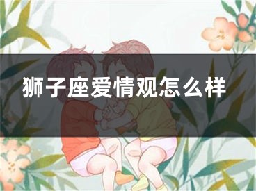 狮子座爱情观怎么样