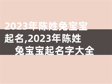 2023年陈姓兔宝宝起名,2023年陈姓兔宝宝起名字大全