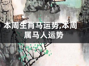 本周生肖马运势,本周属马人运势