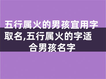 五行属火的男孩宜用字取名,五行属火的字适合男孩名字