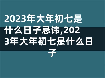 2023年大年初七是什么日子忌讳,2023年大年初七是什么日子