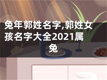 兔年郭姓名字,郭姓女孩名字大全2021属兔