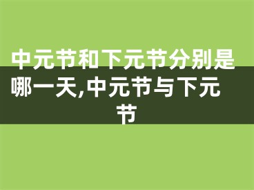 中元节和下元节分别是哪一天,中元节与下元节