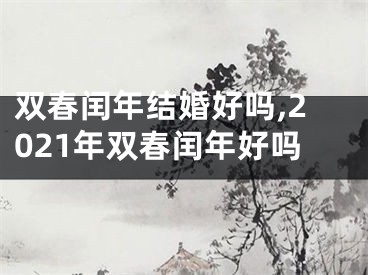 双春闰年结婚好吗,2021年双春闰年好吗