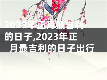 2023年正月最吉利的日子,2023年正月最吉利的日子出行