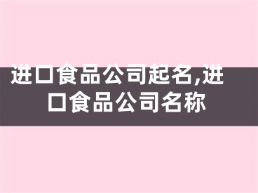 进口食品公司起名,进口食品公司名称