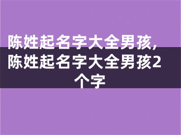 陈姓起名字大全男孩,陈姓起名字大全男孩2个字