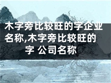 木字旁比较旺的字企业名称,木字旁比较旺的字 公司名称