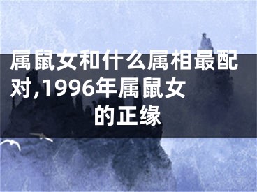 属鼠女和什么属相最配对,1996年属鼠女的正缘