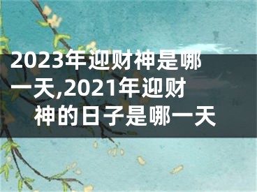 2023年迎财神是哪一天,2021年迎财神的日子是哪一天