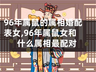 96年属鼠的属相婚配表女,96年属鼠女和什么属相最配对