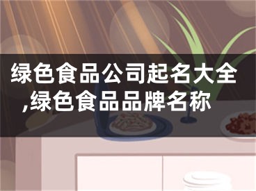 绿色食品公司起名大全,绿色食品品牌名称