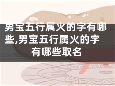 男宝五行属火的字有哪些,男宝五行属火的字有哪些取名