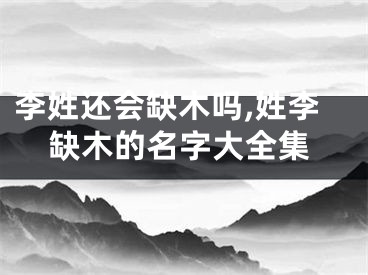 李姓还会缺木吗,姓李缺木的名字大全集