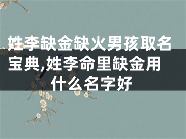 姓李缺金缺火男孩取名宝典,姓李命里缺金用什么名字好